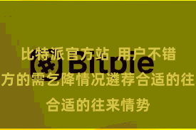 比特派官方站 用户不错字据我方的需乞降情况遴荐合适的往来情势