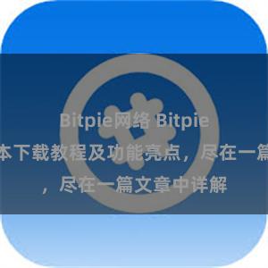 Bitpie网络 Bitpie钱包最新版本下载教程及功能亮点，尽在一篇文章中详解