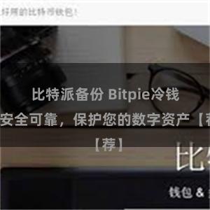 比特派备份 Bitpie冷钱包安全可靠，保护您的数字资产【荐】