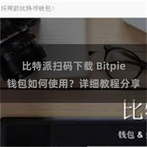 比特派扫码下载 Bitpie钱包如何使用？详细教程分享