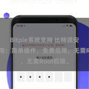 Bitpie系统支持 比特派安卓下载指南：简单操作，免费应用，无需Root权限。