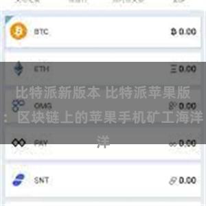 比特派新版本 比特派苹果版：区块链上的苹果手机矿工海洋