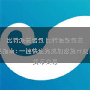 比特派安装包 比特派钱包交易指南: 一键快速完成加密货币交易
