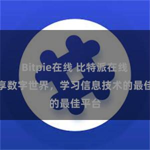Bitpie在线 比特派在线：畅享数字世界，学习信息技术的最佳平台