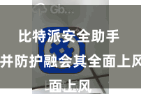 比特派安全助手  并防护融会其全面上风