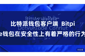 比特派钱包客户端  Bitpie钱包在安全性上有着严格的行为