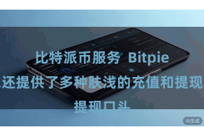 比特派币服务 Bitpie钱包还提供了多种肤浅的充值和提现口头